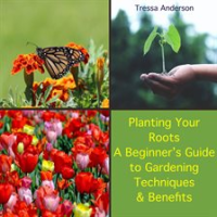 Planting_Your_Roots__A_Beginner_s_Guide_to_Gardening_Techniques_and_Benefits